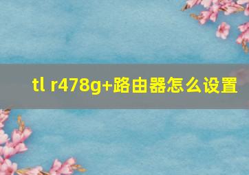 tl r478g+路由器怎么设置